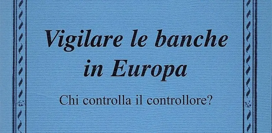 Ultime dall’editoria. In libreria, l’interessante saggio “Vigilare le banche in Europa. Chi controlla il controllore?”